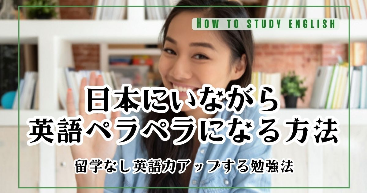 日本にいながら英語ペラペラになる方法!留学なし英語力アップする勉強法