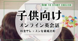 どこがいい？子供の英語力が伸びる【子供向けオンライン英会話スクールおすすめ10選】