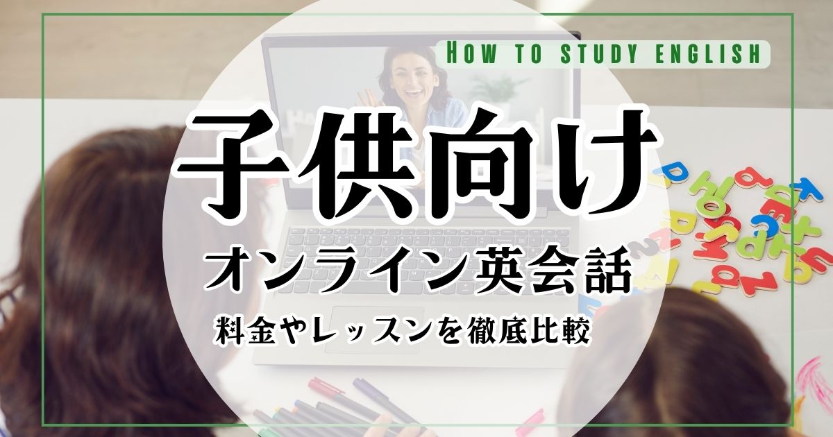 【どこがいい?】子供の英語力が伸びる!おすすめのオンライン英会話スクール10選【口コミ&評判】
